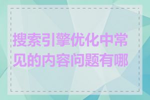 搜索引擎优化中常见的内容问题有哪些