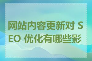 网站内容更新对 SEO 优化有哪些影响