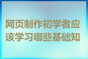 网页制作初学者应该学习哪些基础知识