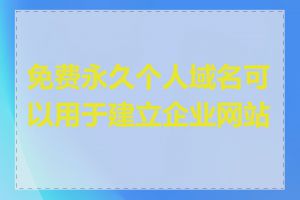 免费永久个人域名可以用于建立企业网站吗