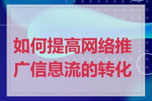 如何提高网络推广信息流的转化率