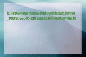 如何快速提高网站在关键词搜索结果的排名_关键词seo优化排名服务商有哪些值得信赖的