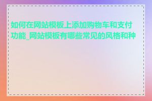 如何在网站模板上添加购物车和支付功能_网站模板有哪些常见的风格和种类