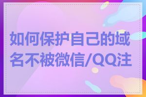 如何保护自己的域名不被微信/QQ注册