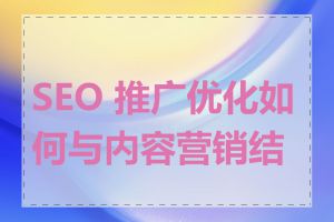 SEO 推广优化如何与内容营销结合