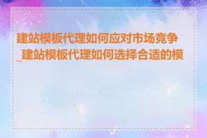 建站模板代理如何应对市场竞争_建站模板代理如何选择合适的模板