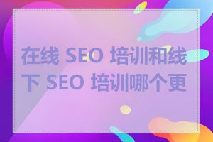 在线 SEO 培训和线下 SEO 培训哪个更好