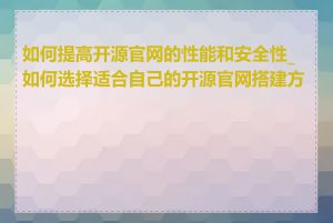 如何提高开源官网的性能和安全性_如何选择适合自己的开源官网搭建方案