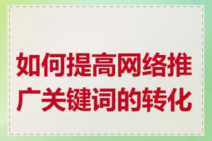 如何提高网络推广关键词的转化率