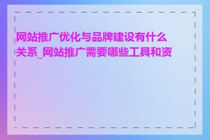 网站推广优化与品牌建设有什么关系_网站推广需要哪些工具和资源