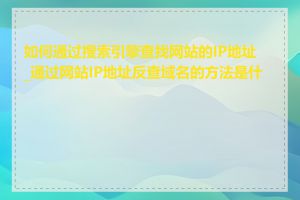 如何通过搜索引擎查找网站的IP地址_通过网站IP地址反查域名的方法是什么