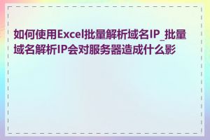 如何使用Excel批量解析域名IP_批量域名解析IP会对服务器造成什么影响