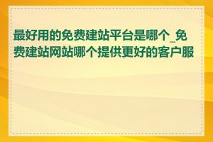 最好用的免费建站平台是哪个_免费建站网站哪个提供更好的客户服务