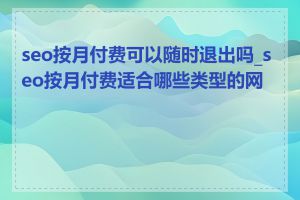 seo按月付费可以随时退出吗_seo按月付费适合哪些类型的网站