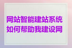 网站智能建站系统如何帮助我建设网站