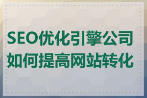 SEO优化引擎公司如何提高网站转化率