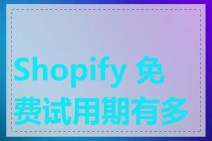 Shopify 免费试用期有多长