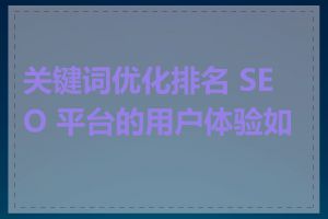 关键词优化排名 SEO 平台的用户体验如何