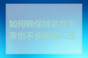 如何确保域名在未来也不会被别人注册