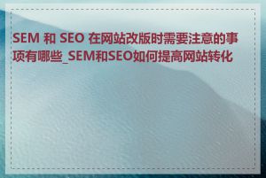 SEM 和 SEO 在网站改版时需要注意的事项有哪些_SEM和SEO如何提高网站转化率