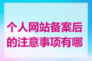 个人网站备案后的注意事项有哪些