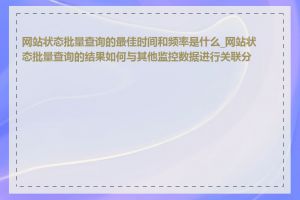 网站状态批量查询的最佳时间和频率是什么_网站状态批量查询的结果如何与其他监控数据进行关联分析