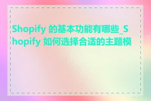 Shopify 的基本功能有哪些_Shopify 如何选择合适的主题模板