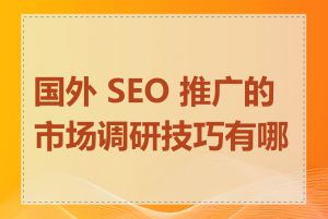 国外 SEO 推广的市场调研技巧有哪些