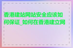 香港建站网站安全应该如何保证_如何在香港建立网站