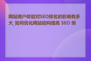 网站用户体验对SEO排名的影响有多大_如何优化网站结构提高 SEO 排名