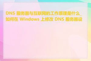 DNS 服务器与互联网的工作原理是什么_如何在 Windows 上修改 DNS 服务器设置