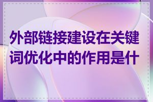 外部链接建设在关键词优化中的作用是什么