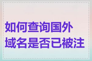 如何查询国外域名是否已被注册