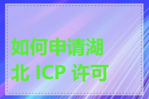 如何申请湖北 ICP 许可证