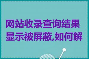 网站收录查询结果显示被屏蔽,如何解决