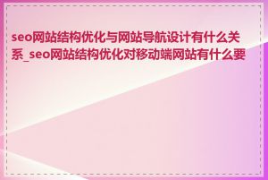 seo网站结构优化与网站导航设计有什么关系_seo网站结构优化对移动端网站有什么要求