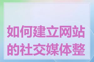 如何建立网站的社交媒体整合