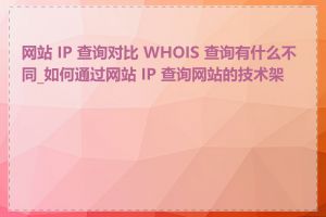 网站 IP 查询对比 WHOIS 查询有什么不同_如何通过网站 IP 查询网站的技术架构