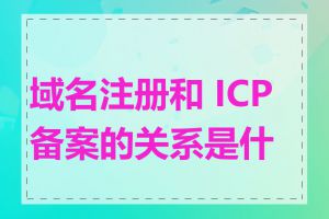 域名注册和 ICP 备案的关系是什么