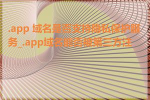 .app 域名是否支持隐私保护服务_.app域名能否被第三方注销