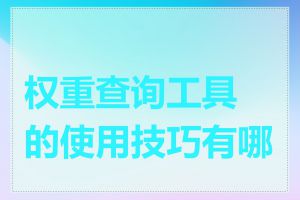 权重查询工具的使用技巧有哪些