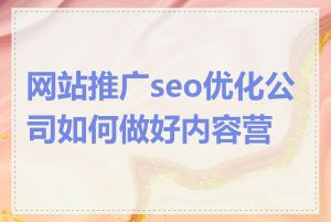 网站推广seo优化公司如何做好内容营销