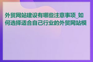 外贸网站建设有哪些注意事项_如何选择适合自己行业的外贸网站模板