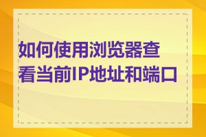 如何使用浏览器查看当前IP地址和端口号