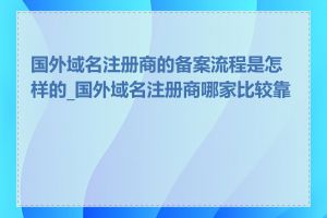 国外域名注册商的备案流程是怎样的_国外域名注册商哪家比较靠谱