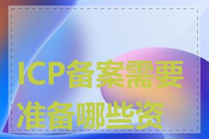 ICP备案需要准备哪些资料