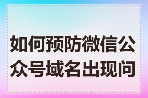 如何预防微信公众号域名出现问题