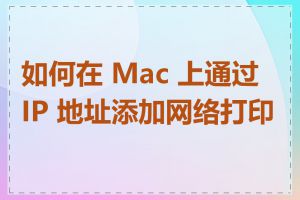 如何在 Mac 上通过 IP 地址添加网络打印机