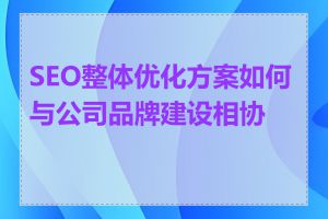 SEO整体优化方案如何与公司品牌建设相协调