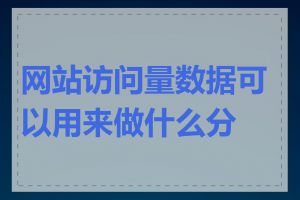 网站访问量数据可以用来做什么分析